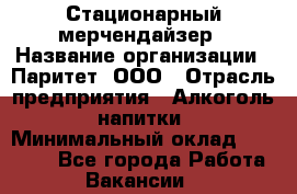Стационарный мерчендайзер › Название организации ­ Паритет, ООО › Отрасль предприятия ­ Алкоголь, напитки › Минимальный оклад ­ 22 000 - Все города Работа » Вакансии   